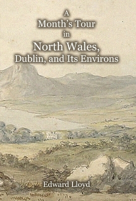 A Month's Tour in North Wales, Dublin, and Its Environs, with Observations upon Their Manners and Police in the Year 1780 - Edward Lloyd