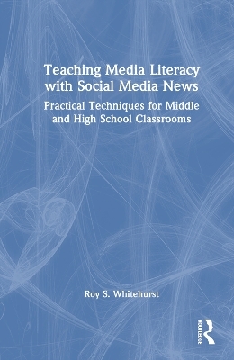 Teaching Media Literacy with Social Media News - Roy S. Whitehurst