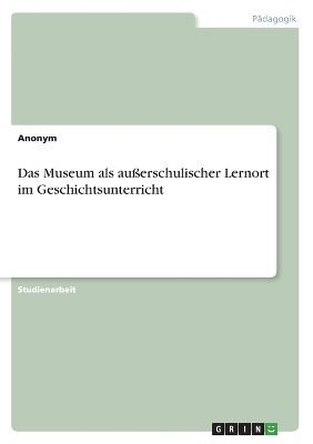 Das Museum als auÃerschulischer Lernort im Geschichtsunterricht -  Anonymous