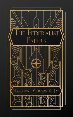 The Federalist Papers - Alexander Hamilton, John Jay, James Madison