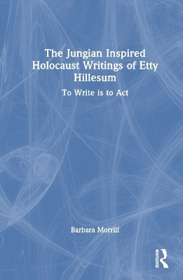 The Jungian Inspired Holocaust Writings of Etty Hillesum - Barbara Morrill