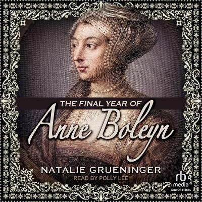 The Final Year of Anne Boleyn - Natalie Grueninger