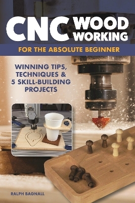 CNC Woodworking for the Absolute Beginner - Ralph Bagnall