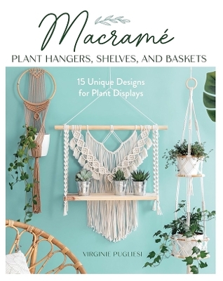 Macrame Plant Hangers, Shelves, and Baskets - Virginie Pugliesi, Claire Curt