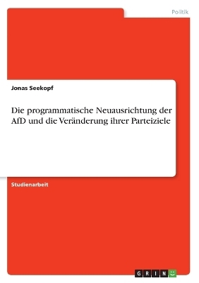 Die programmatische Neuausrichtung der AfD und die VerÃ¤nderung ihrer Parteiziele - Jonas Seekopf