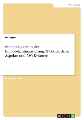 Nachhaltigkeit in der Immobilienfinanzierung. Wirtschaftliche Aspekte und ESG-Kriterien -  Anonymous