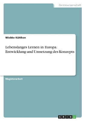 Lebenslanges Lernen in Europa. Entwicklung und Umsetzung des Konzepts - Wiebke KÃ¼hlken