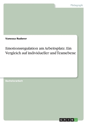 Emotionsregulation am Arbeitsplatz. Ein Vergleich auf individueller und Teamebene - Vanessa Ruderer