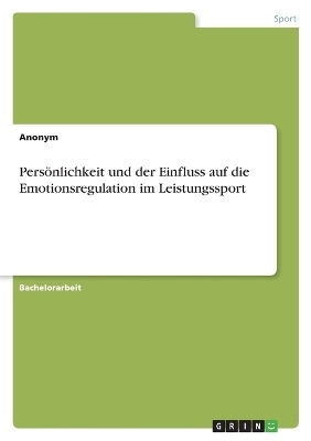 PersÃ¶nlichkeit und der Einfluss auf die Emotionsregulation im Leistungssport -  Anonymous