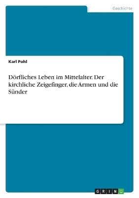 DÃ¶rfliches Leben im Mittelalter. Der kirchliche Zeigefinger, die Armen und die SÃ¼nder - Karl Pohl