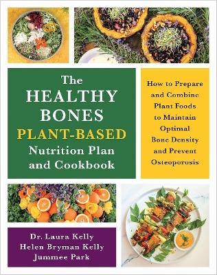 The Healthy Bones Plant-Based Nutrition Plan and Cookbook - Dr. Laura Kelly, Helen Kelly, Jummee Park