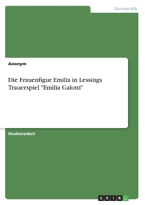 Die Frauenfigur Emilia in Lessings Trauerspiel "Emilia Galotti" -  Anonymous