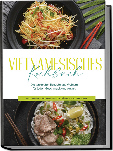 Vietnamesisches Kochbuch: Die leckersten Rezepte aus Vietnam für jeden Geschmack und Anlass - inkl. Fingerfood, Desserts, Getränken & Aufstrichen - May Pham