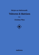 Skripte zur Mathematik - Vektoren & Matrizen - Christian Wyss