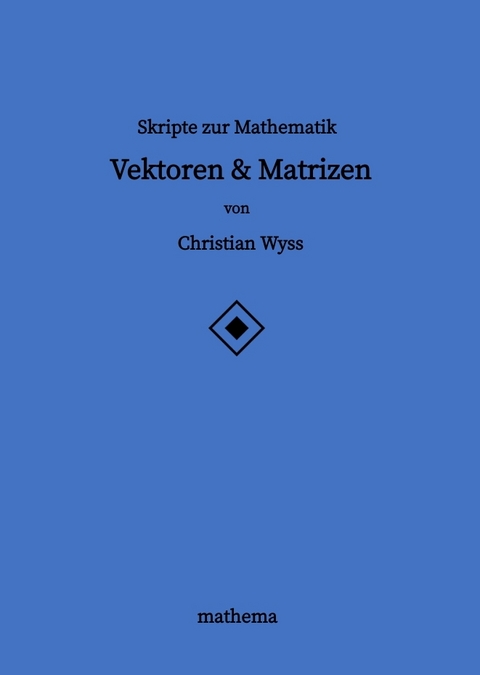 Skripte zur Mathematik - Vektoren & Matrizen - Christian Wyss