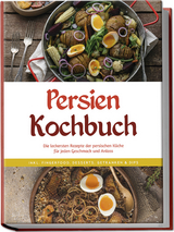 Persien Kochbuch: Die leckersten Rezepte der persischen Küche für jeden Geschmack und Anlass - inkl. Fingerfood, Desserts, Getränken & Dips - Malin Farahani