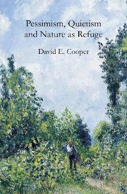 Pessimism, Quietism and Nature as Refuge - David E. Cooper