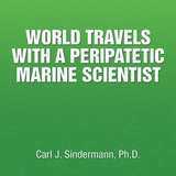 World Travels with a Peripatetic Marine Scientist - Carl J. Sindermann