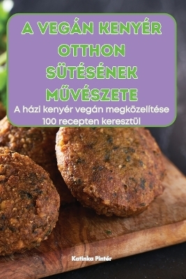 A Vegán Kenyér Otthon Sütésének MŰvészete -  Katinka Pintér