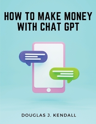 How to Make Money with Chat GPT -  Douglas J Kendall