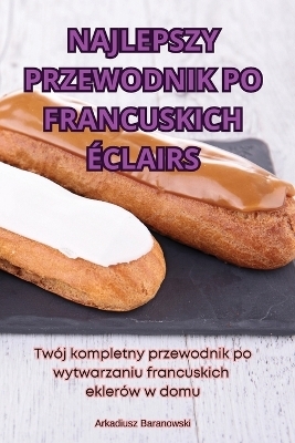 Najlepszy Przewodnik Po Francuskich Éclairs -  Arkadiusz Baranowski