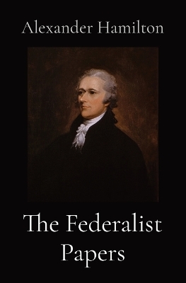 The Federalist Papers - Alexander Hamilton