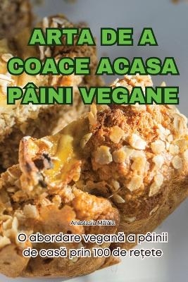 Arta de a Coace Acasa Pâini Vegane -  Anastasia Mălâia