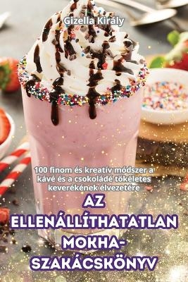 AZ Ellenállíthatatlan Mokha-Szakácskönyv -  Gizella Király