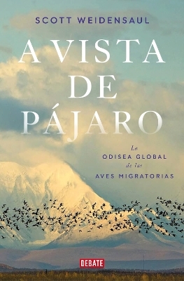 A vista de pájaro: La odisea global de las aves migratorias  / A World on the Wi ng - Scott Weidensaul