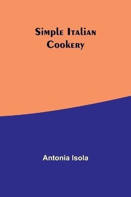 Simple Italian Cookery - Antonia Isola