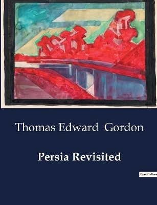 Persia Revisited - Thomas Edward Gordon