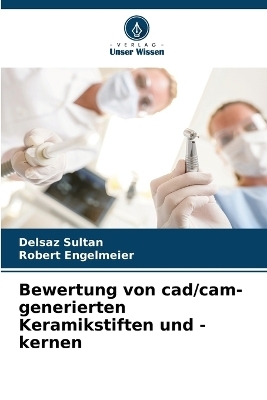 Bewertung von cad/cam-generierten Keramikstiften und -kernen - Delsaz Sultan, Robert Engelmeier