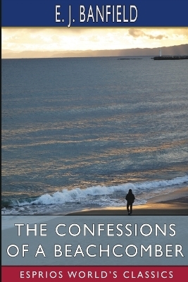 The Confessions of a Beachcomber (Esprios Classics) - E J Banfield