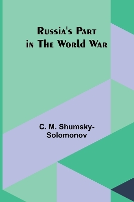 Russia's Part in the World War - C M Shumsky-Solomonov