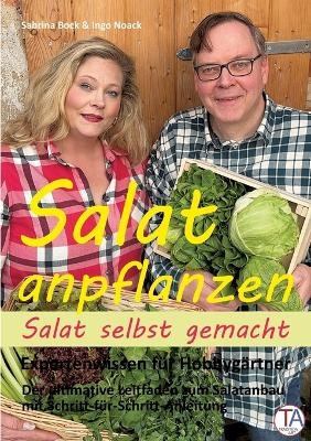 Salat anpflanzen – Salat selbst gemacht: Expertenwissen für Hobbygärtner - Ingo Noack, Sabrina Bock