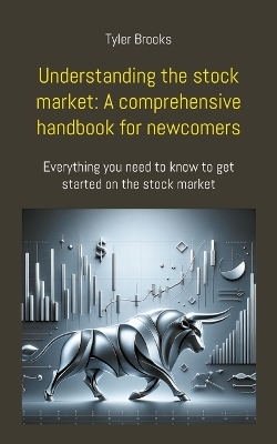 Understanding the stock market: A comprehensive handbook for newcomers - Tyler Brooks