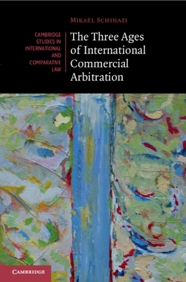 The Three Ages of International Commercial Arbitration - Mikaël Schinazi