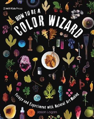 How to Be a Color Wizard: Forage and Experiment with Natural Art Making - Jason Logan