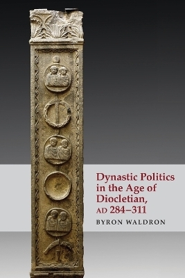 Dynastic Politics in the Age of Diocletian, Ad 284-311 - Byron Waldron