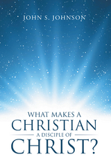 What Makes a Christian a Disciple of Christ? -  John S. Johnson