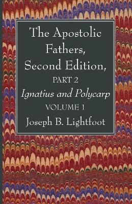 The Apostolic Fathers, Second Edition, Part 2, Volume 1 - Joseph B Lightfoot