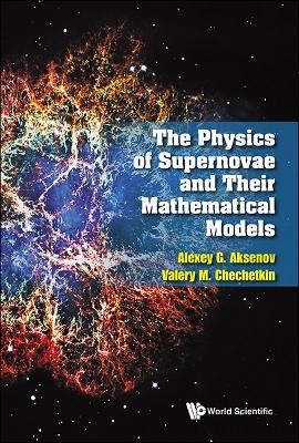 Physics Of Supernovae And Their Mathematical Models, The - Alexey G Aksenov, Valery Mihailovich Chechetkin