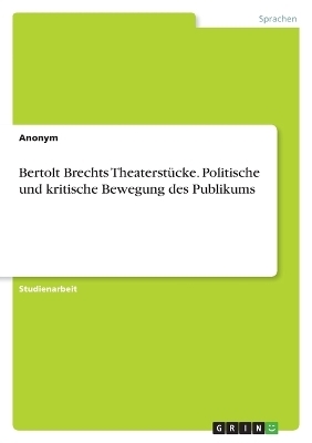 Bertolt Brechts TheaterstÃ¼cke. Politische und kritische Bewegung des Publikums -  Anonymous