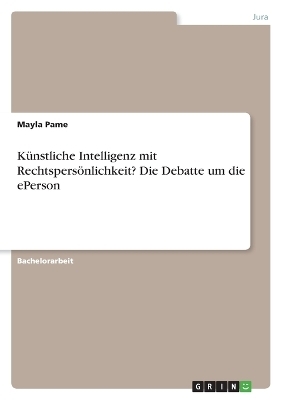 KÃ¼nstliche Intelligenz mit RechtspersÃ¶nlichkeit? Die Debatte um die ePerson - Mayla Pame