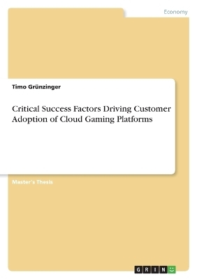 Critical Success Factors Driving Customer Adoption of Cloud Gaming Platforms - Timo GrÃ¼nzinger