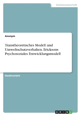 Transtheoretisches Modell und Umweltschutzverhalten. Ericksons Psychosoziales Entwicklungsmodell -  Anonymous