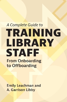 A Complete Guide to Training Library Staff - Emily Leachman, A. Garrison Libby