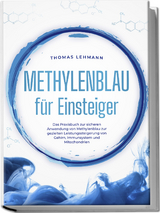 Methylenblau für Einsteiger: Das Praxisbuch zur sicheren Anwendung von Methylenblau zur gezielten Leistungssteigerung von Gehirn, Immunsystem und Mitochondrien - Thomas Lehmann