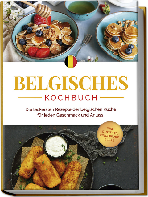 Belgisches Kochbuch: Die leckersten Rezepte der belgischen Küche für jeden Geschmack und Anlass - inkl. Desserts, Fingerfood & Dips - Jule Claes