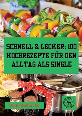 Schnell & Lecker: 100 Kochrezepte für den Alltag als Single - Willi Meinecke